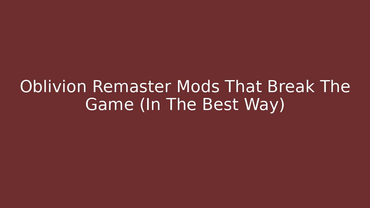 Oblivion Remaster Mods That Break The Game (In The Best Way)