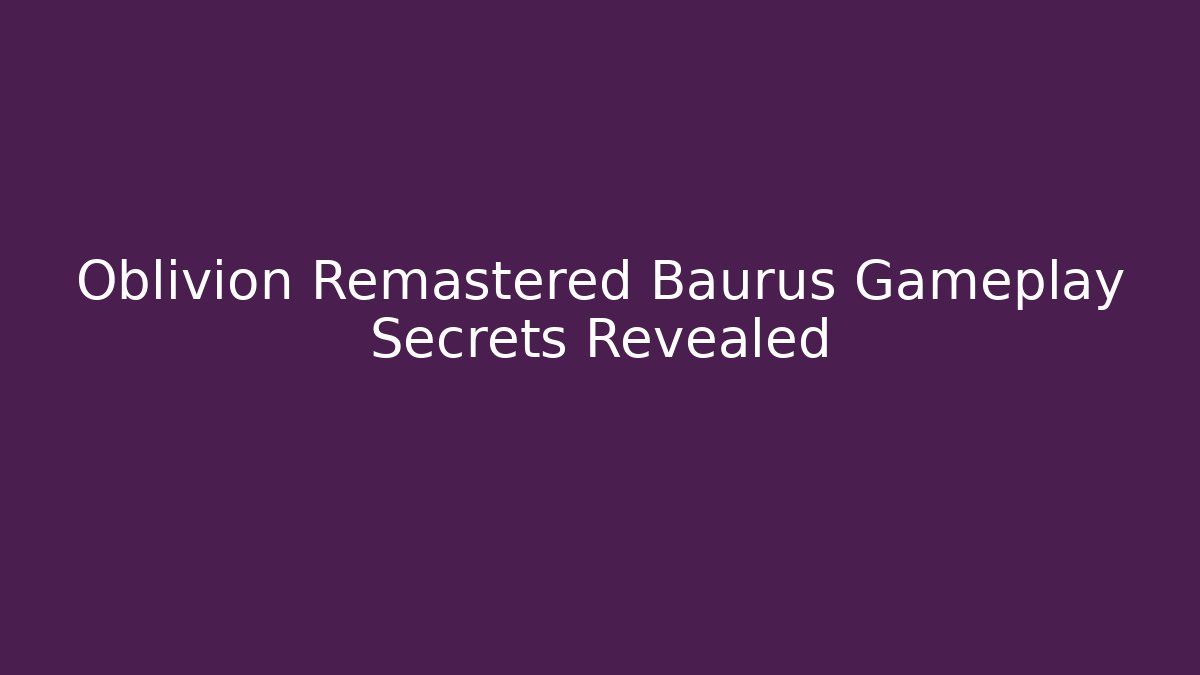Oblivion Remastered Baurus Gameplay Secrets Revealed