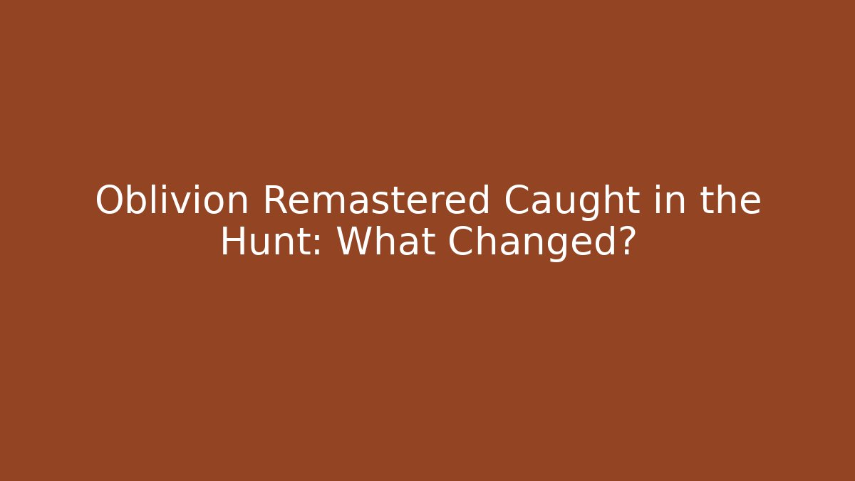 Oblivion Remastered Caught in the Hunt: What Changed?