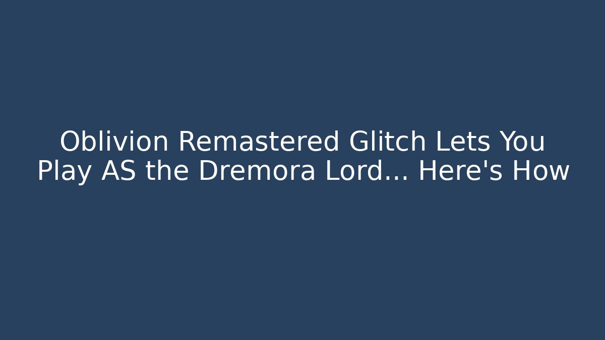 Oblivion Remastered Glitch Lets You Play AS the Dremora Lord... Here's How