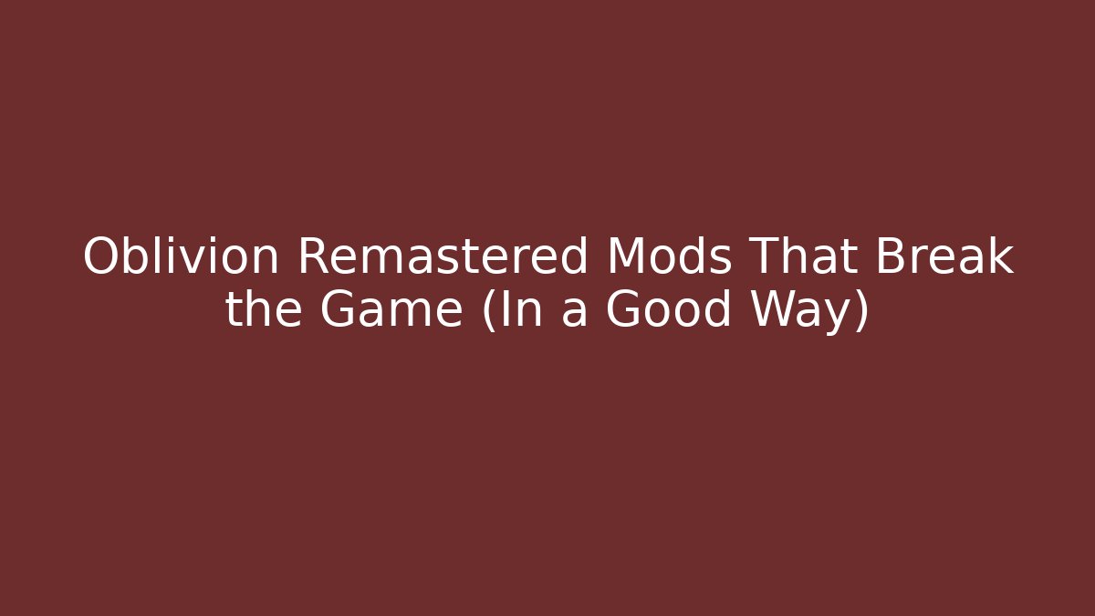 Oblivion Remastered Mods That Break the Game (In a Good Way)