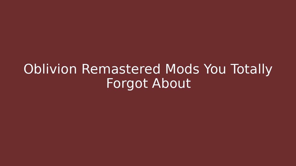 Oblivion Remastered Mods You Totally Forgot About