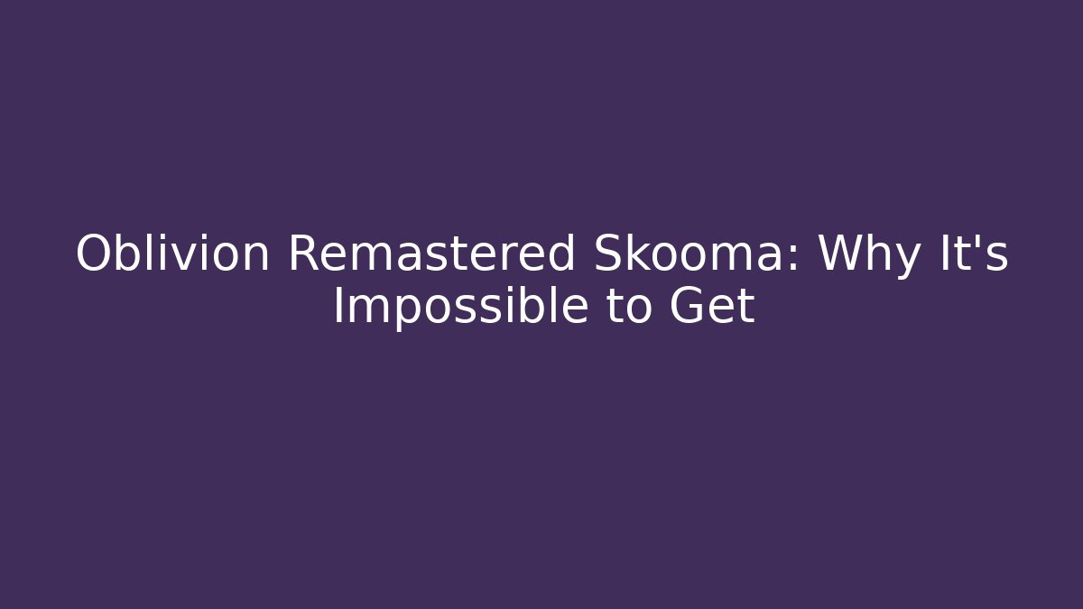 Oblivion Remastered Skooma: Why It's Impossible to Get