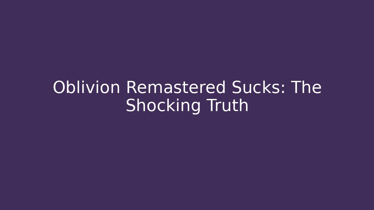 Oblivion Remastered Sucks: The Shocking Truth