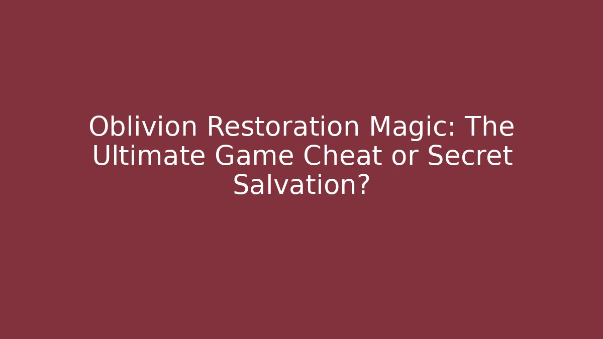 Oblivion Restoration Magic: The Ultimate Game Cheat or Secret Salvation?