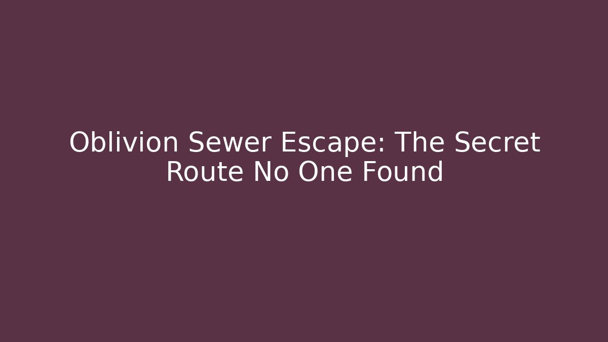 Oblivion Sewer Escape: The Secret Route No One Found