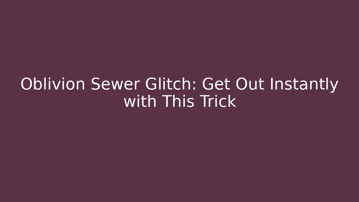 Oblivion Sewer Glitch: Get Out Instantly with This Trick