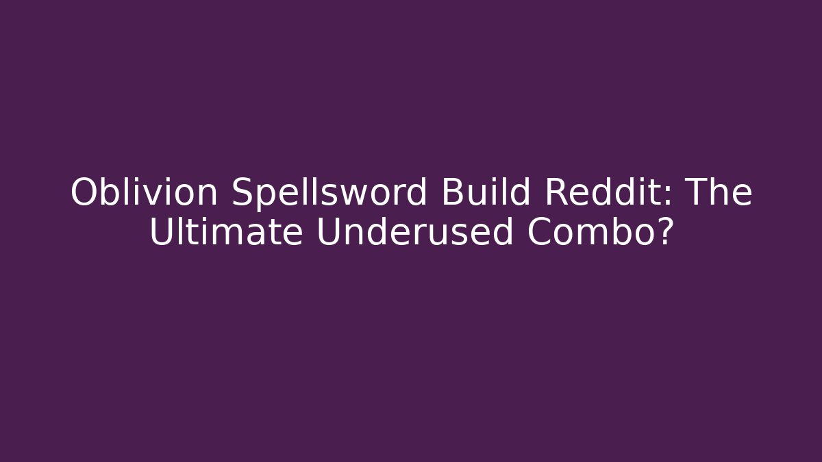 Oblivion Spellsword Build Reddit: The Ultimate Underused Combo? - Método de Aprovação