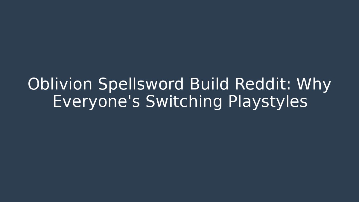 Oblivion Spellsword Build Reddit: Why Everyone's Switching Playstyles