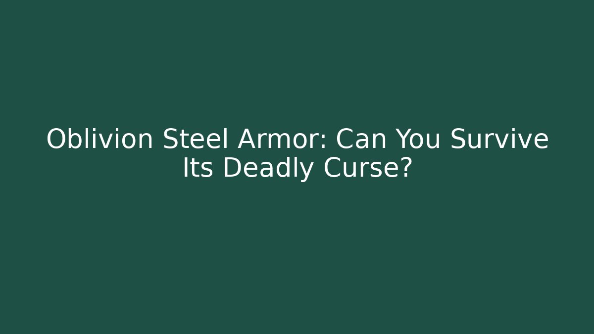 Oblivion Steel Armor: Can You Survive Its Deadly Curse?