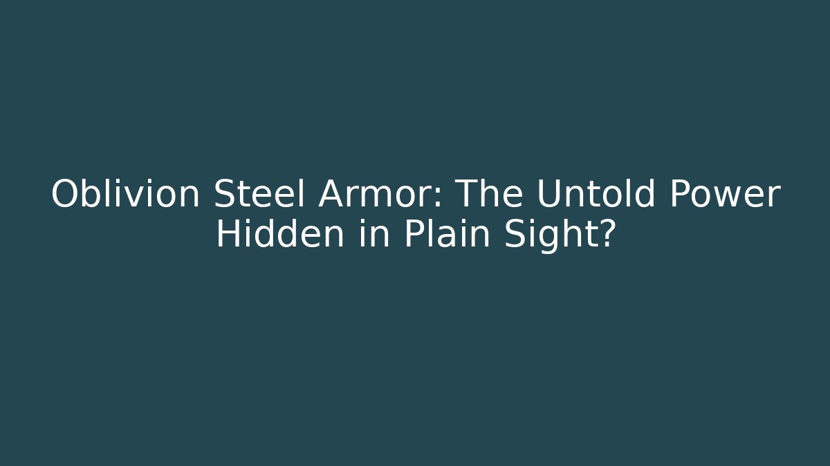 Oblivion Steel Armor: The Untold Power Hidden in Plain Sight?