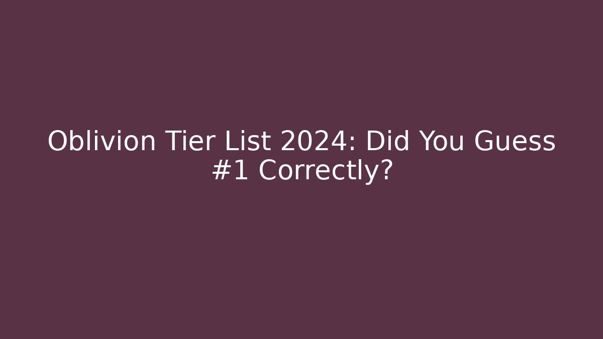Oblivion Tier List 2024: Did You Guess #1 Correctly?