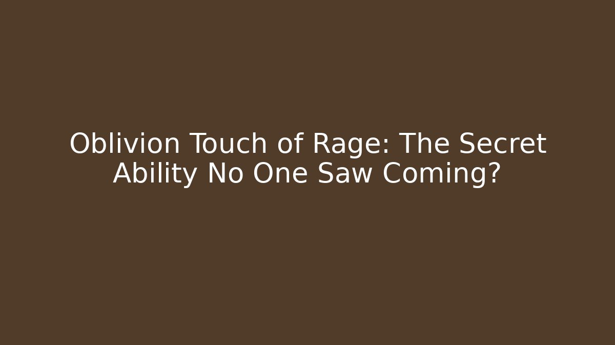 Oblivion Touch of Rage: The Secret Ability No One Saw Coming?