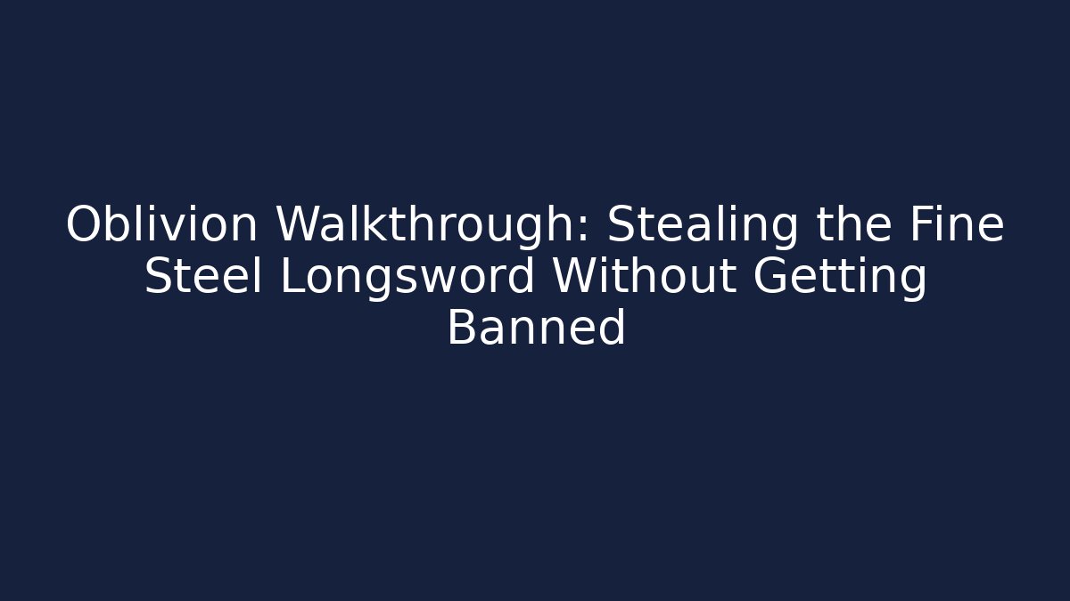 Oblivion Walkthrough: Stealing the Fine Steel Longsword Without Getting Banned