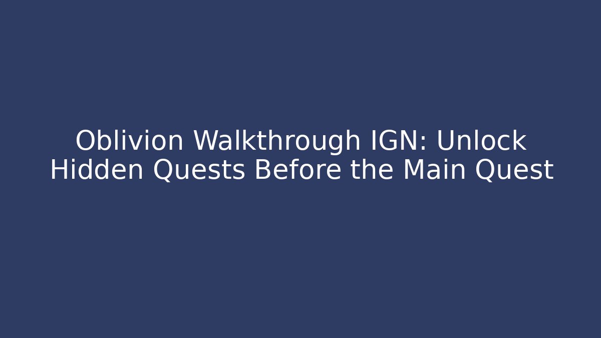 Oblivion Walkthrough IGN: Unlock Hidden Quests Before the Main Quest