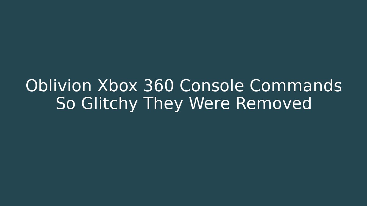 Oblivion Xbox 360 Console Commands So Glitchy They Were Removed