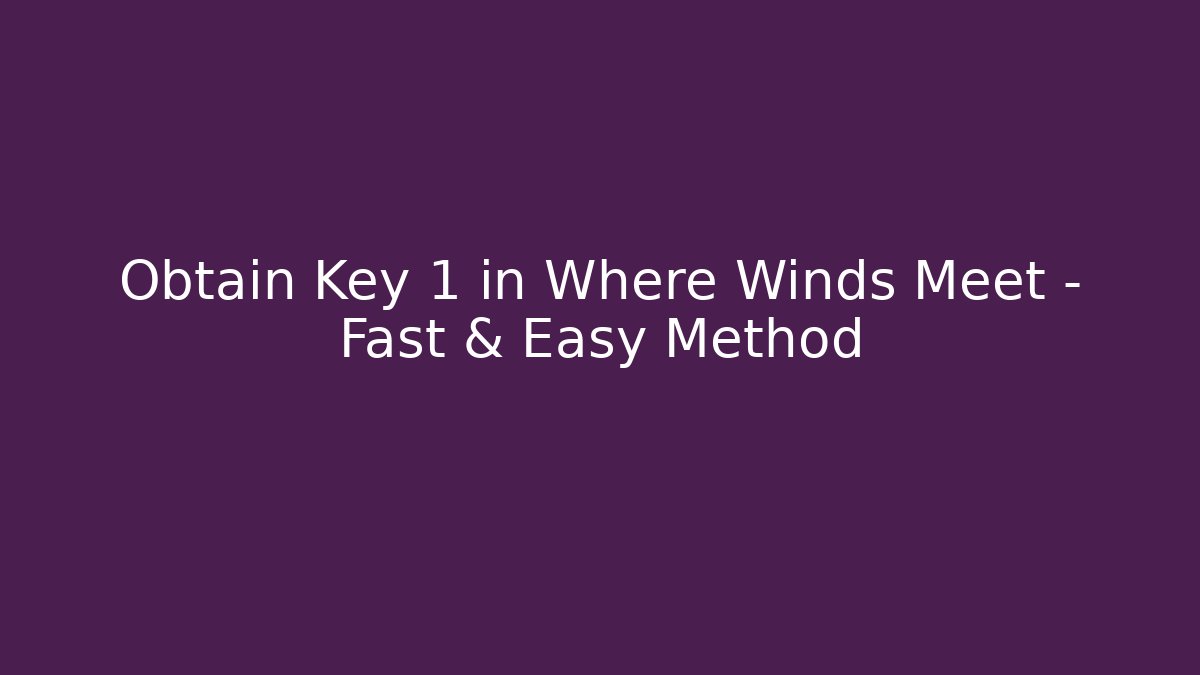 Obtain Key 1 in Where Winds Meet – Fast & Easy Method