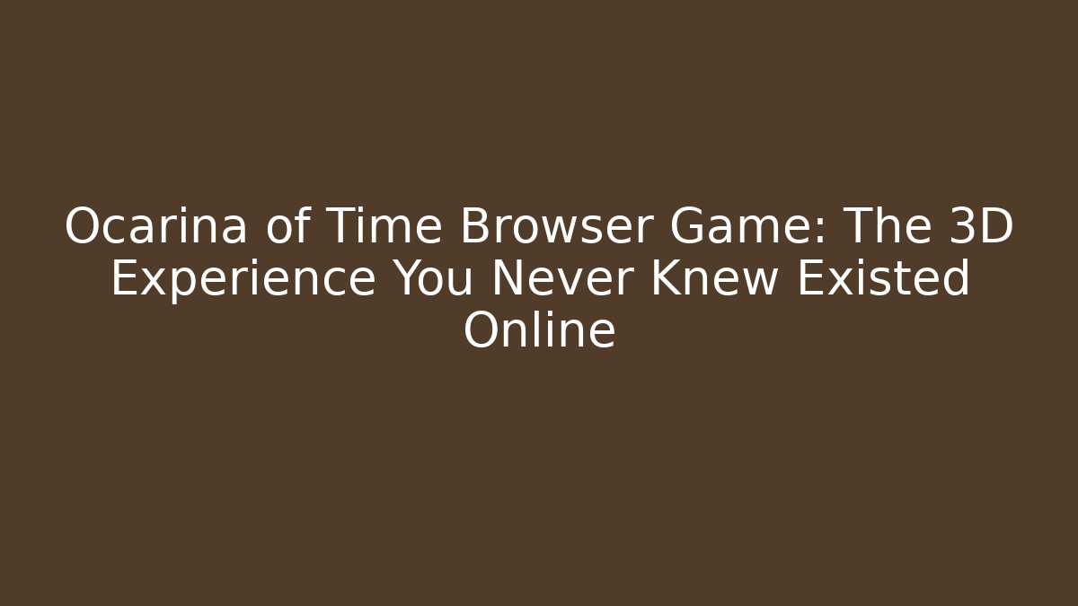 Ocarina of Time Browser Game: The 3D Experience You Never Knew Existed Online