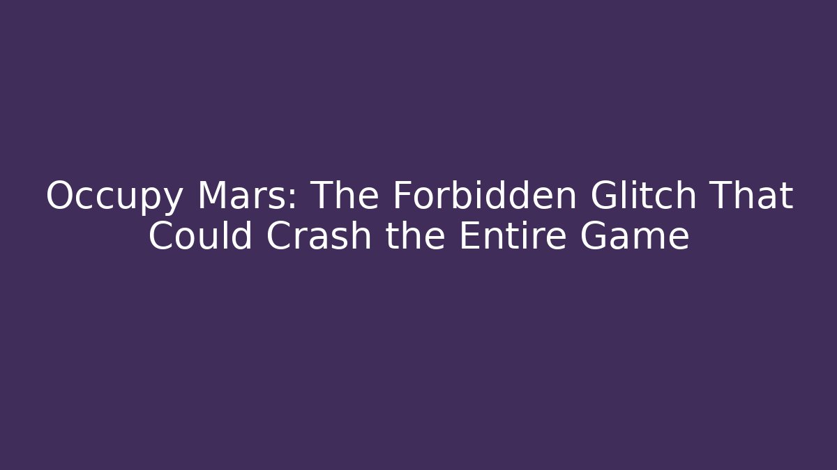 Occupy Mars: The Forbidden Glitch That Could Crash the Entire Game