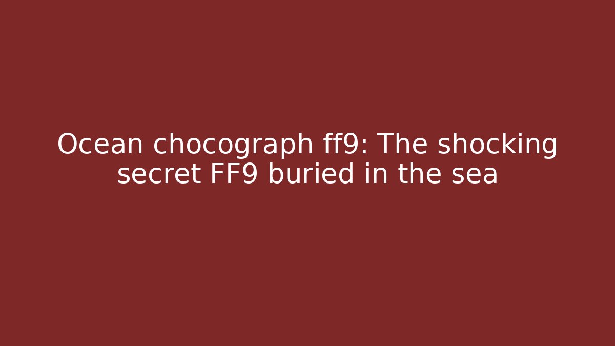 Ocean chocograph ff9: The shocking secret FF9 buried in the sea