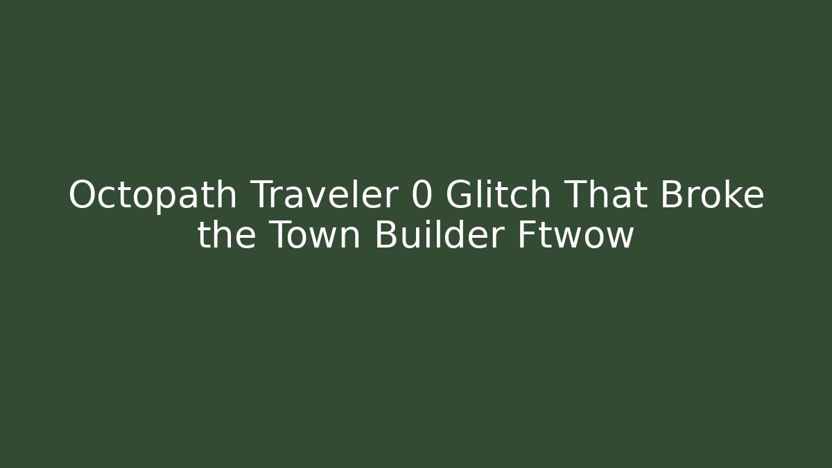 Octopath Traveler 0 Glitch That Broke the Town Builder Ftwow