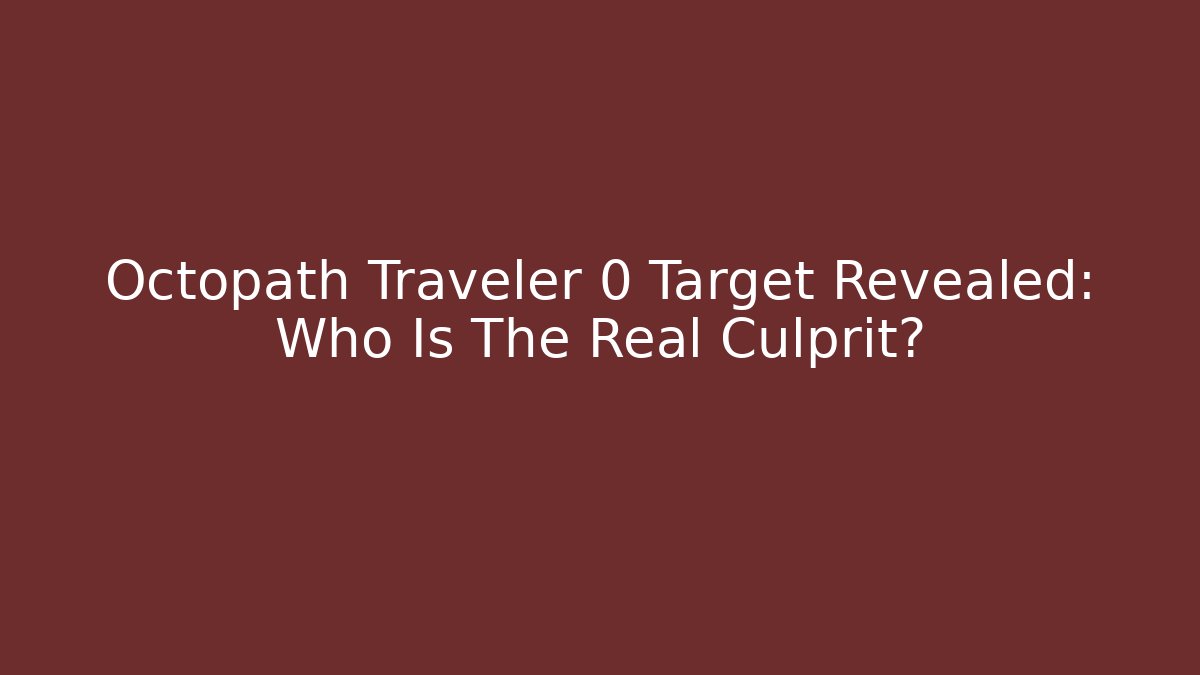Octopath Traveler 0 Target Revealed: Who Is The Real Culprit?