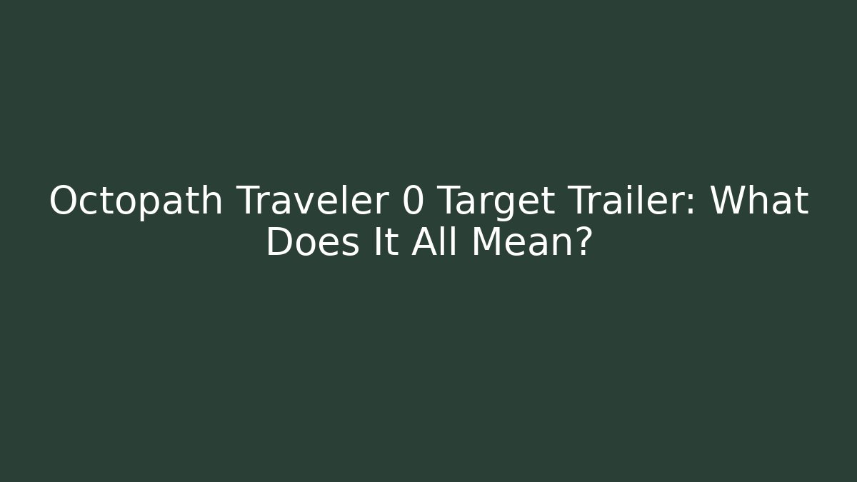 Octopath Traveler 0 Target Trailer: What Does It All Mean?
