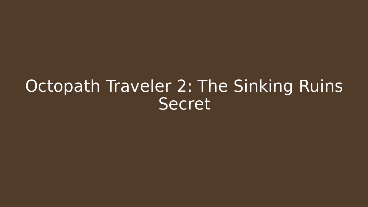 Octopath Traveler 2: The Sinking Ruins Secret