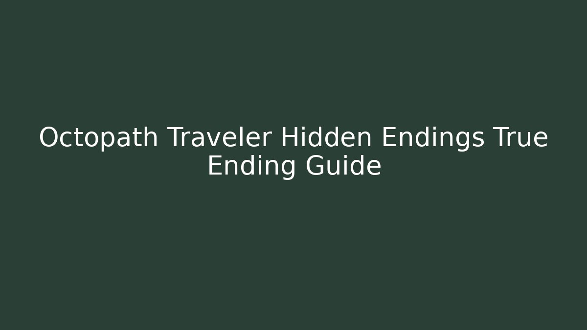 Octopath Traveler Hidden Endings True Ending Guide
