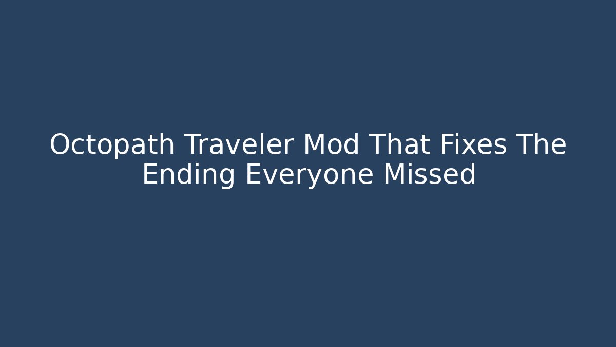 Octopath Traveler Mod That Fixes The Ending Everyone Missed