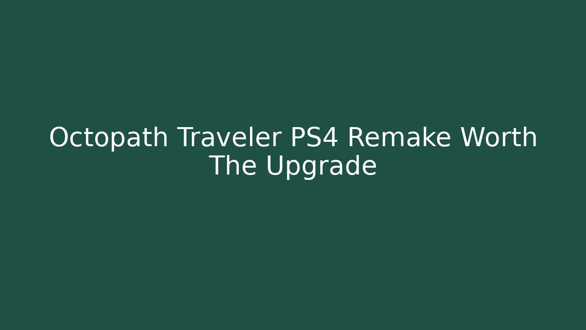 Octopath Traveler PS4 Remake Worth The Upgrade