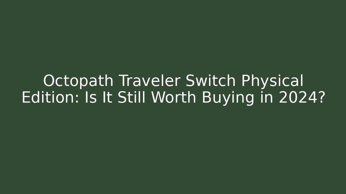 Octopath Traveler Switch Physical Edition: Is It Still Worth Buying in 2024?