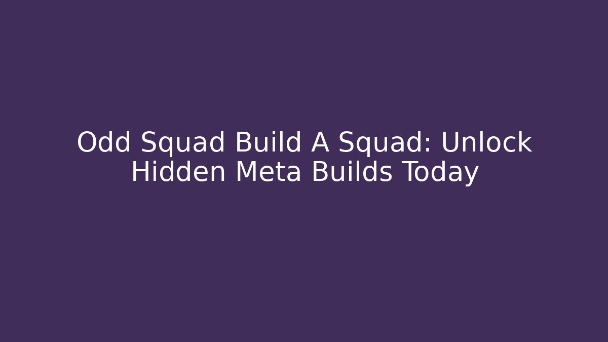 Odd Squad Build A Squad: Unlock Hidden Meta Builds Today
