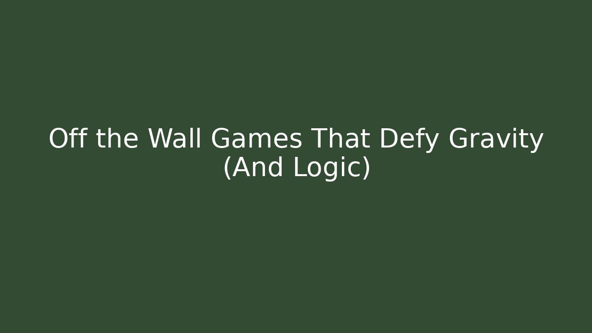 Off the Wall Games That Defy Gravity (And Logic)