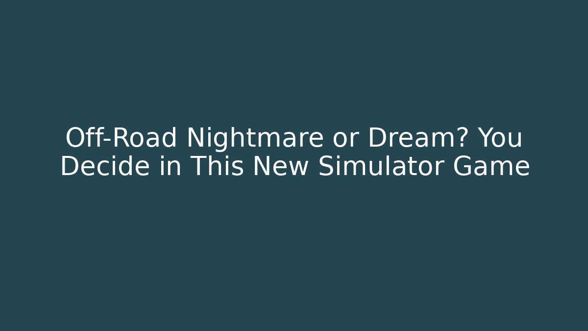 Off-Road Nightmare or Dream? You Decide in This New Simulator Game