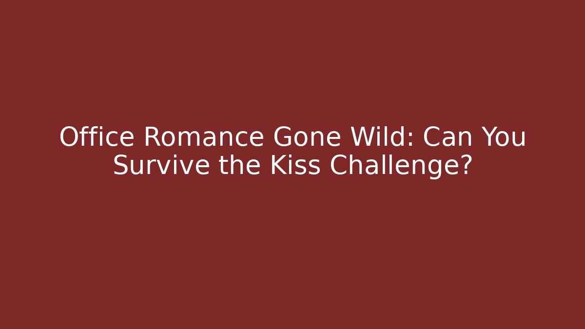 Office Romance Gone Wild: Can You Survive the Kiss Challenge?