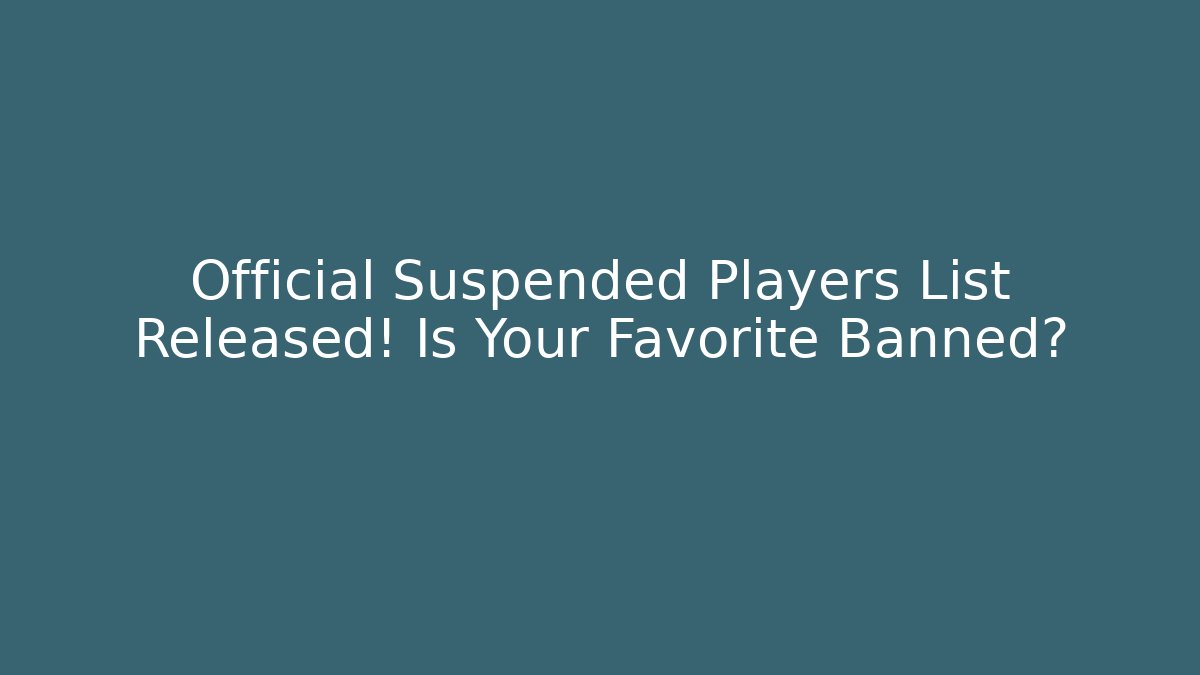 Official Suspended Players List Released! Is Your Favorite Banned?