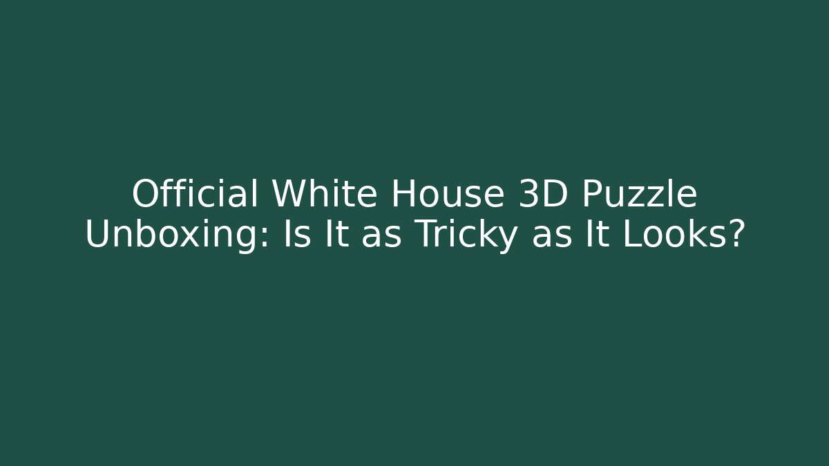 Official White House 3D Puzzle Unboxing: Is It as Tricky as It Looks?