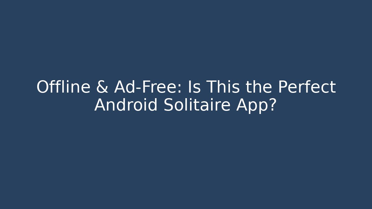 Offline & Ad-Free: Is This the Perfect Android Solitaire App?