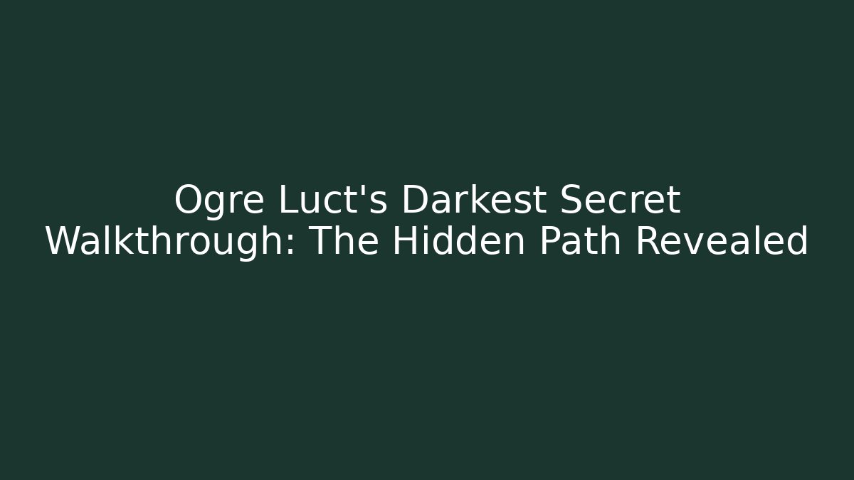 Ogre Luct's Darkest Secret Walkthrough: The Hidden Path Revealed - Método de Aprovação