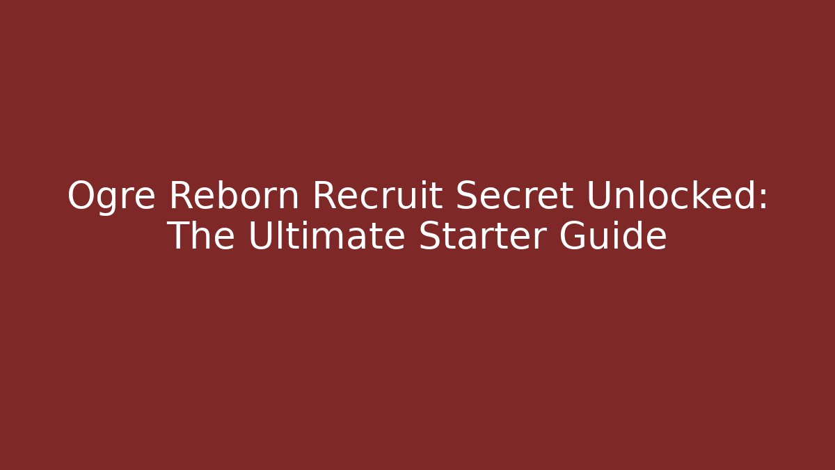 Ogre Reborn Recruit Secret Unlocked: The Ultimate Starter Guide
