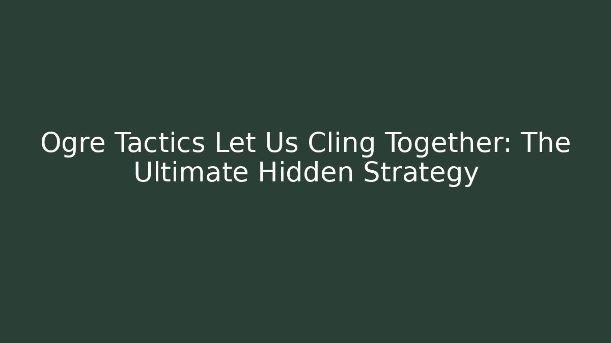 Ogre Tactics Let Us Cling Together: The Ultimate Hidden Strategy