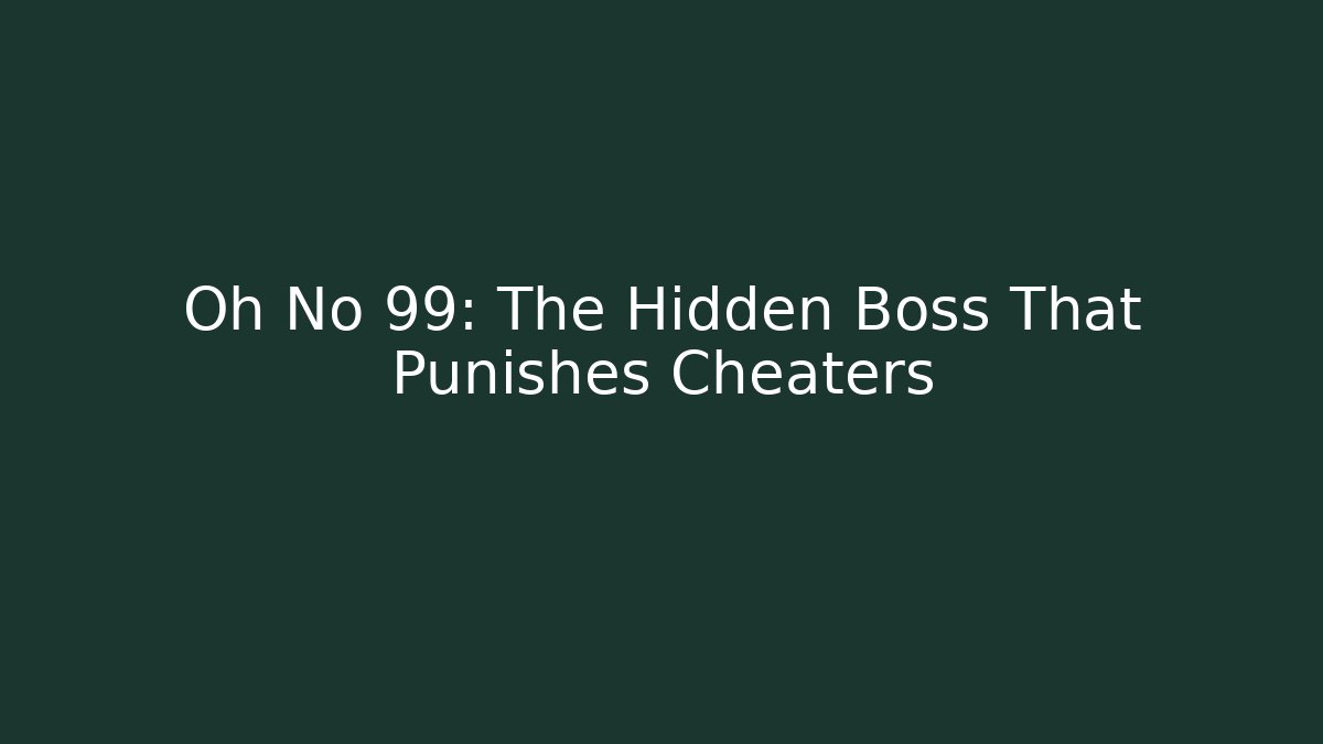 Oh No 99: The Hidden Boss That Punishes Cheaters