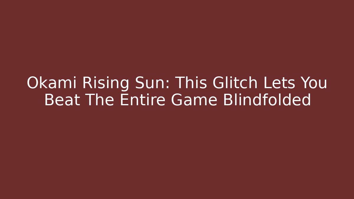 Okami Rising Sun: This Glitch Lets You Beat The Entire Game Blindfolded