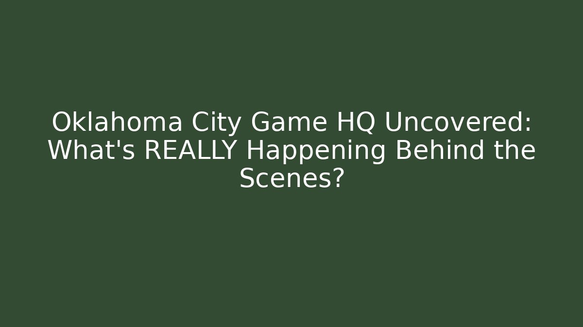 Oklahoma City Game HQ Uncovered: What’s REALLY Happening Behind the Scenes?