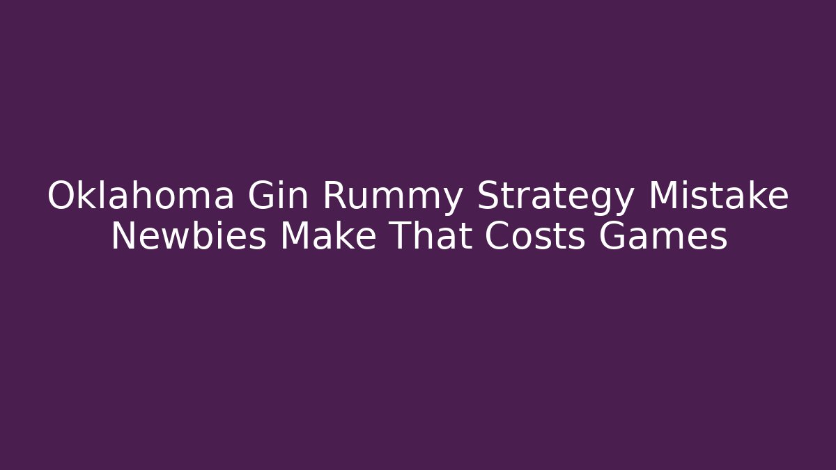Oklahoma Gin Rummy Strategy Mistake Newbies Make That Costs Games