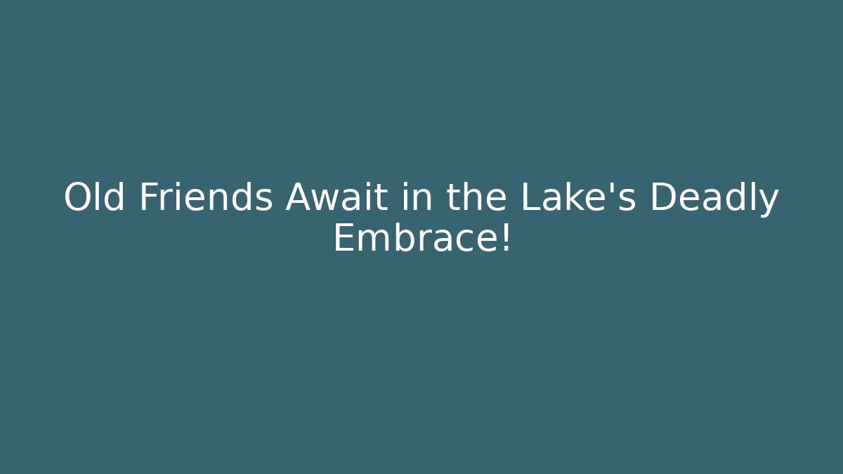 Old Friends Await in the Lake's Deadly Embrace!