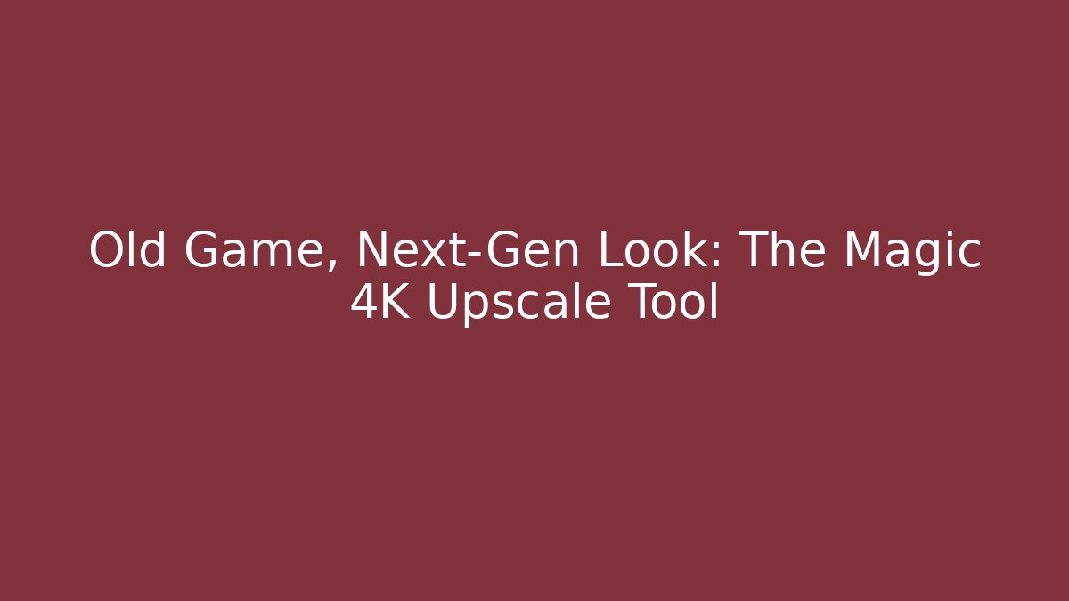Old Game, Next-Gen Look: The Magic 4K Upscale Tool