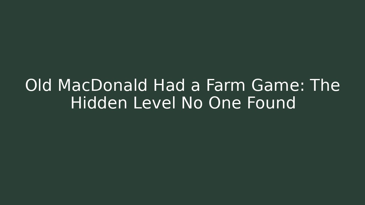 Old MacDonald Had a Farm Game: The Hidden Level No One Found