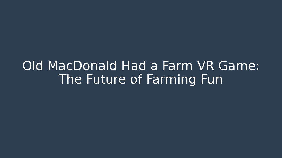 Old MacDonald Had a Farm VR Game: The Future of Farming Fun